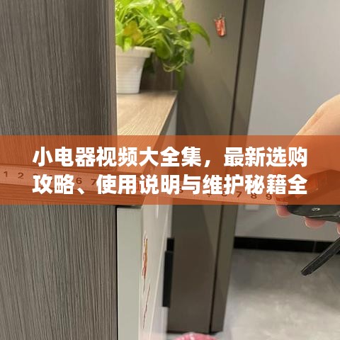 小電器視頻大全集，最新選購攻略、使用說明與維護(hù)秘籍全攻略