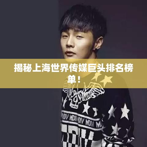 揭秘上海世界傳媒巨頭排名榜單！