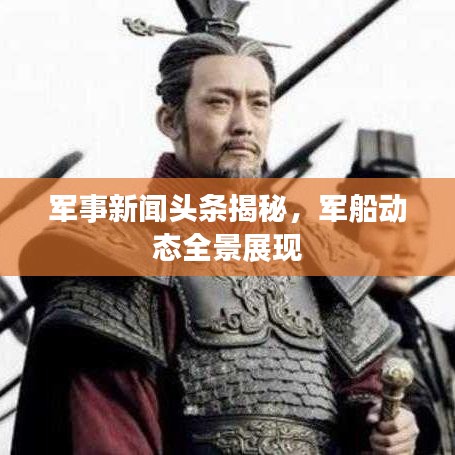 軍事新聞頭條揭秘，軍船動態(tài)全景展現(xiàn)