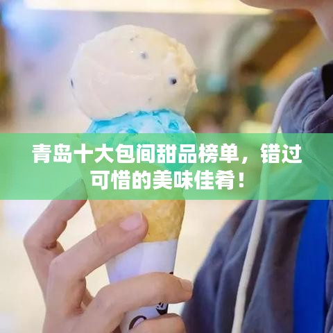 青島十大包間甜品榜單，錯過可惜的美味佳肴！