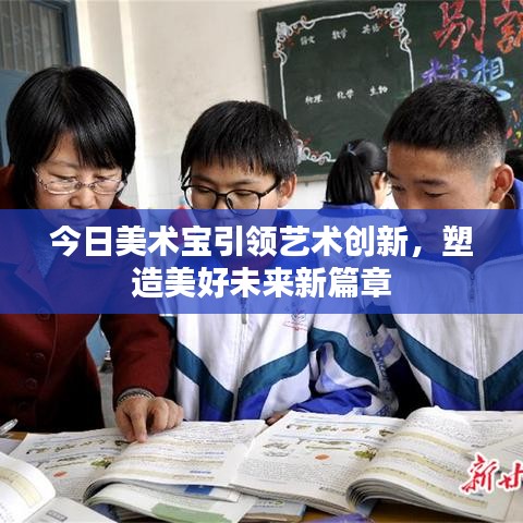 今日美術(shù)寶引領(lǐng)藝術(shù)創(chuàng)新，塑造美好未來新篇章