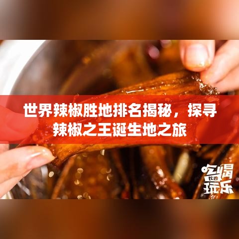 世界辣椒勝地排名揭秘，探尋辣椒之王誕生地之旅