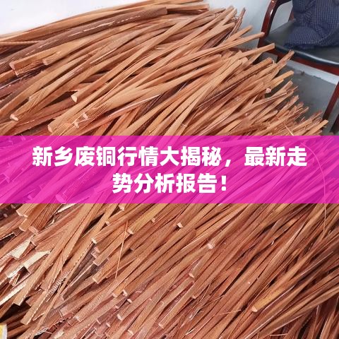 新鄉(xiāng)廢銅行情大揭秘，最新走勢(shì)分析報(bào)告！