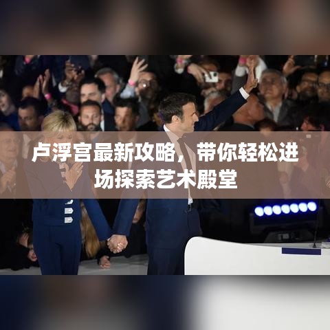 盧浮宮最新攻略，帶你輕松進場探索藝術(shù)殿堂