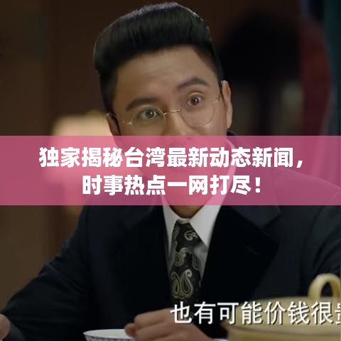 獨(dú)家揭秘臺(tái)灣最新動(dòng)態(tài)新聞，時(shí)事熱點(diǎn)一網(wǎng)打盡！