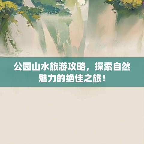 公園山水旅游攻略，探索自然魅力的絕佳之旅！