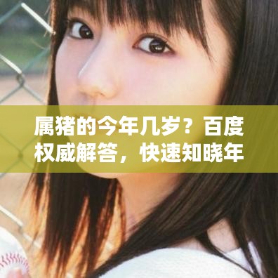 屬豬的今年幾歲？百度權(quán)威解答，快速知曉年齡信息！