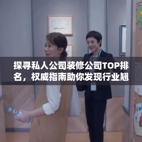 探尋私人公司裝修公司TOP排名，權(quán)威指南助你發(fā)現(xiàn)行業(yè)翹楚！