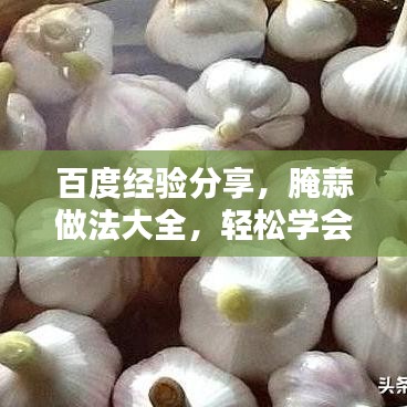 百度經(jīng)驗(yàn)分享，腌蒜做法大全，輕松學(xué)會(huì)腌制美味蒜！