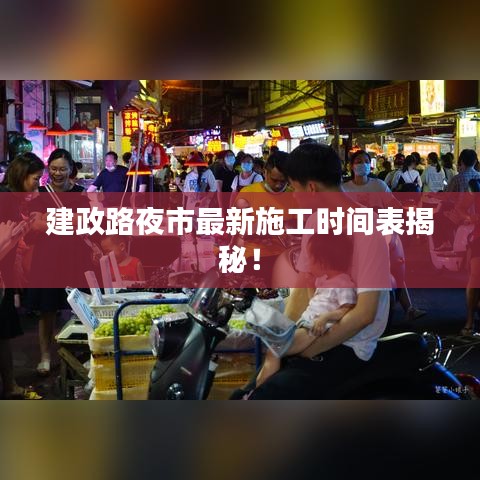 建政路夜市最新施工時(shí)間表揭秘！