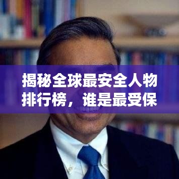 揭秘全球最安全人物排行榜，誰是最受保護(hù)的人？