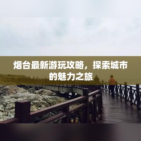 煙臺(tái)最新游玩攻略，探索城市的魅力之旅