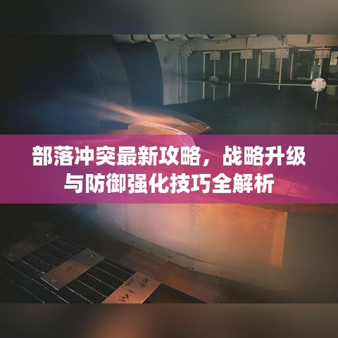 部落沖突最新攻略，戰(zhàn)略升級(jí)與防御強(qiáng)化技巧全解析