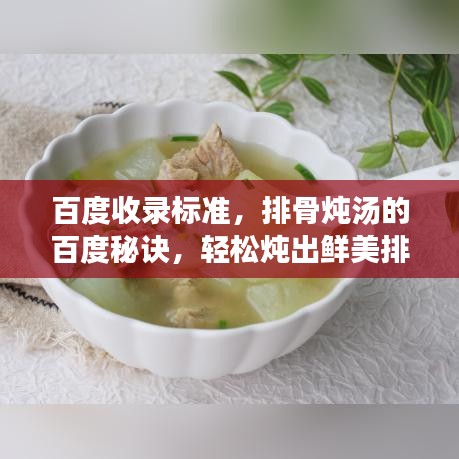 百度收錄標準，排骨燉湯的百度秘訣，輕松燉出鮮美排骨湯，美味與健康并存！