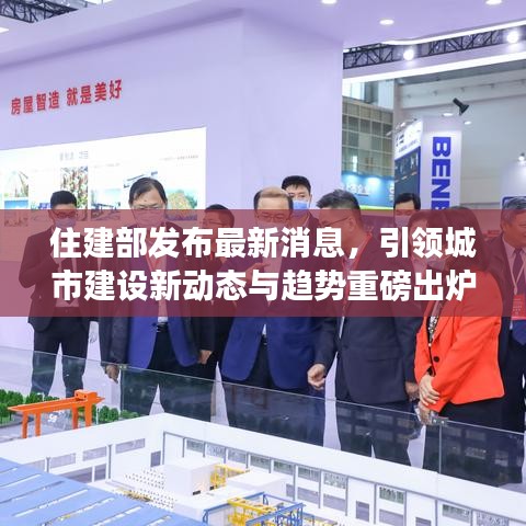 住建部發(fā)布最新消息，引領(lǐng)城市建設(shè)新動態(tài)與趨勢重磅出爐