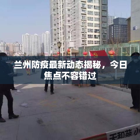 蘭州防疫最新動(dòng)態(tài)揭秘，今日焦點(diǎn)不容錯(cuò)過