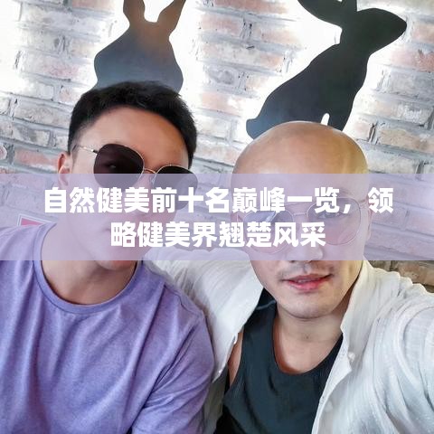 自然健美前十名巔峰一覽，領(lǐng)略健美界翹楚風(fēng)采