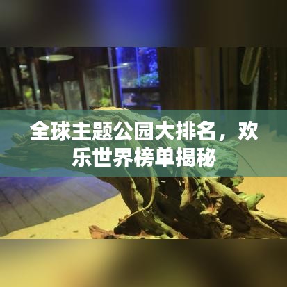 全球主題公園大排名，歡樂(lè)世界榜單揭秘
