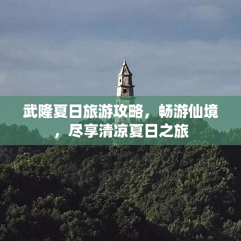 武隆夏日旅游攻略，暢游仙境，盡享清涼夏日之旅