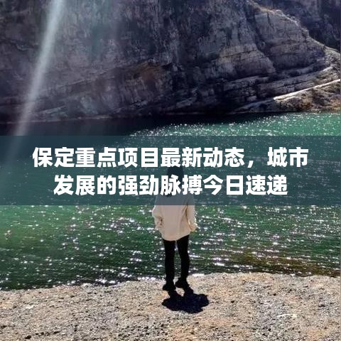 保定重點(diǎn)項(xiàng)目最新動(dòng)態(tài)，城市發(fā)展的強(qiáng)勁脈搏今日速遞