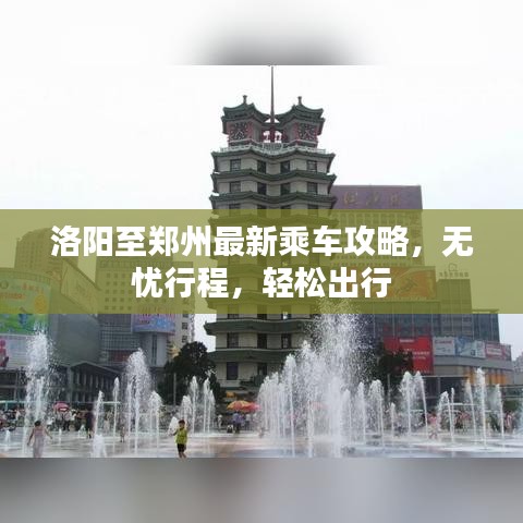 洛陽至鄭州最新乘車攻略，無憂行程，輕松出行