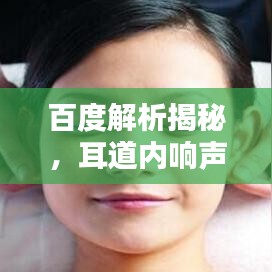 百度解析揭秘，耳道內(nèi)響聲的神秘世界探索