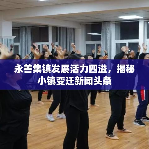 永善集鎮(zhèn)發(fā)展活力四溢，揭秘小鎮(zhèn)變遷新聞頭條