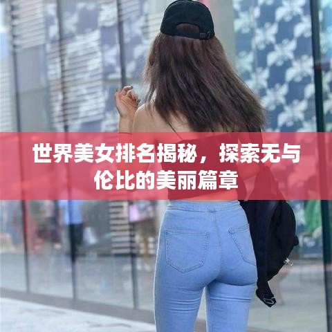 世界美女排名揭秘，探索無與倫比的美麗篇章