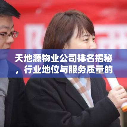 天地源物業(yè)公司排名揭秘，行業(yè)地位與服務(wù)質(zhì)量的完美呈現(xiàn)