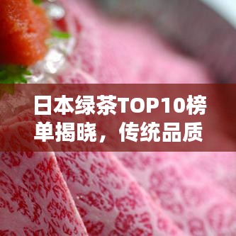 日本綠茶TOP10榜單揭曉，傳統(tǒng)品質(zhì)，完美融合，一口即知！