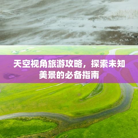 天空視角旅游攻略，探索未知美景的必備指南