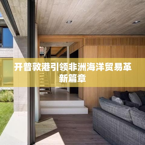 開普敦港引領(lǐng)非洲海洋貿(mào)易革新篇章