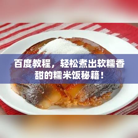 百度教程，輕松煮出軟糯香甜的糯米飯秘籍！