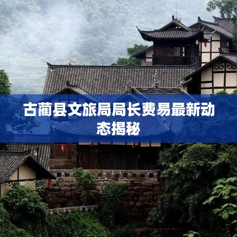 古藺縣文旅局局長費易最新動態(tài)揭秘