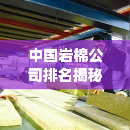 中國巖棉公司排名揭秘，行業(yè)領軍者的競爭力解讀