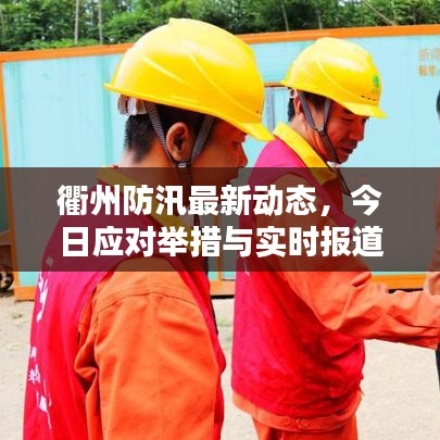 衢州防汛最新動(dòng)態(tài)，今日應(yīng)對(duì)舉措與實(shí)時(shí)報(bào)道速遞