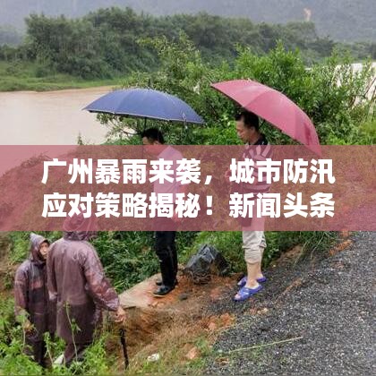 廣州暴雨來襲，城市防汛應(yīng)對策略揭秘！新聞頭條