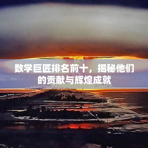 數(shù)學(xué)巨匠排名前十，揭秘他們的貢獻(xiàn)與輝煌成就