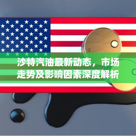 沙特汽油最新動態(tài)，市場走勢及影響因素深度解析