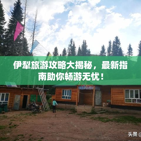 伊犁旅游攻略大揭秘，最新指南助你暢游無(wú)憂！