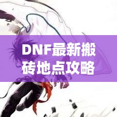 DNF最新搬磚地點攻略揭秘！助你輕松獲取豐厚收益