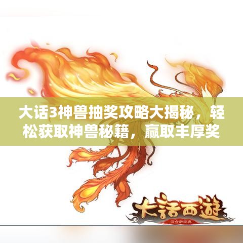 大話3神獸抽獎攻略大揭秘，輕松獲取神獸秘籍，贏取豐厚獎勵！