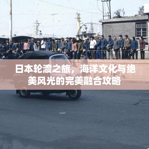 日本輪渡之旅，海洋文化與絕美風(fēng)光的完美融合攻略