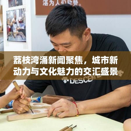 荔枝灣涌新聞聚焦，城市新動(dòng)力與文化魅力的交匯盛景