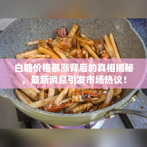 白糖價(jià)格暴漲背后的真相揭秘，最新消息引發(fā)市場(chǎng)熱議！