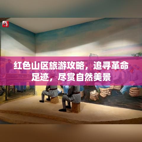 紅色山區(qū)旅游攻略，追尋革命足跡，盡賞自然美景