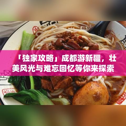 「獨家攻略」成都游新疆，壯美風(fēng)光與難忘回憶等你來探索！