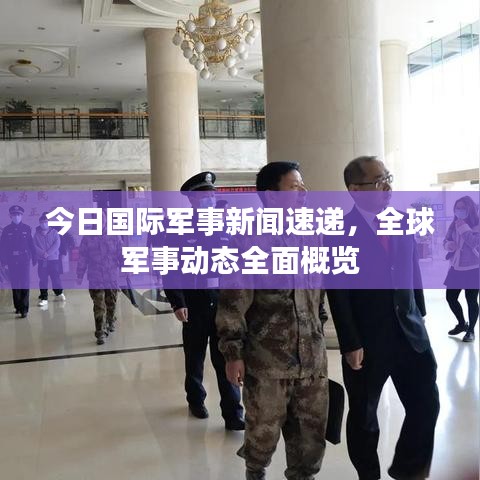 今日國(guó)際軍事新聞速遞，全球軍事動(dòng)態(tài)全面概覽