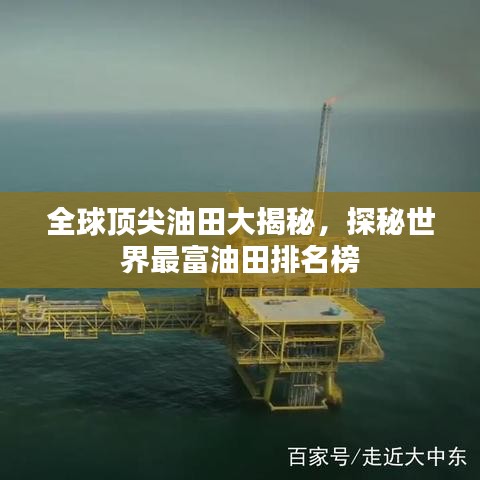 全球頂尖油田大揭秘，探秘世界最富油田排名榜
