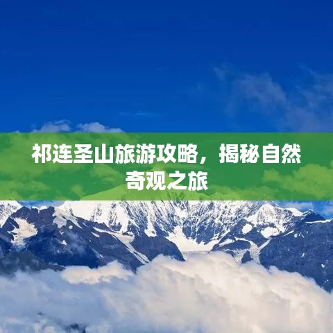 祁連圣山旅游攻略，揭秘自然奇觀之旅